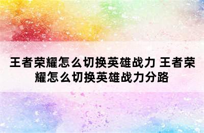 王者荣耀怎么切换英雄战力 王者荣耀怎么切换英雄战力分路